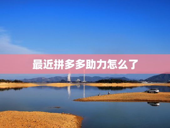 最近拼多多助力怎么了