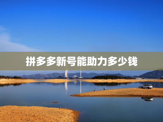 拼多多新号能助力多少钱
