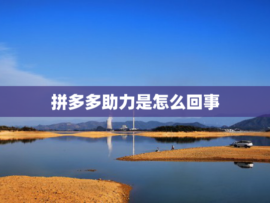 拼多多助力是怎么回事