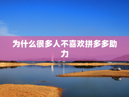 为什么很多人不喜欢拼多多助力