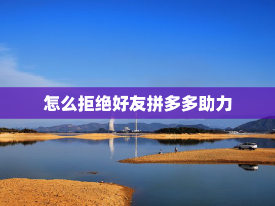 怎么拒绝好友拼多多助力