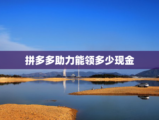 拼多多助力能领多少现金