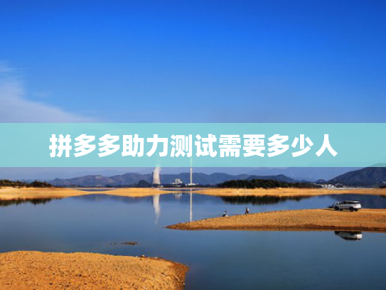 拼多多助力测试需要多少人