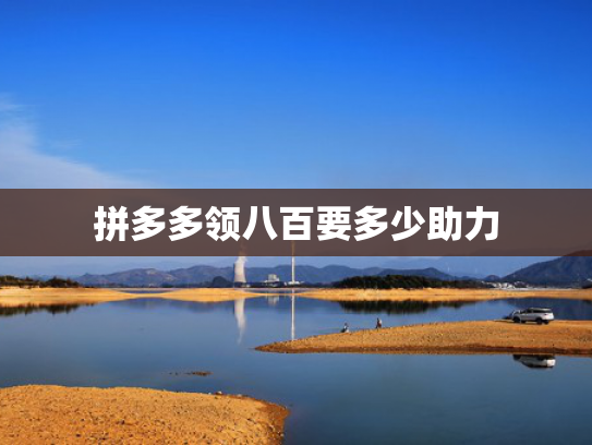 拼多多领八百要多少助力