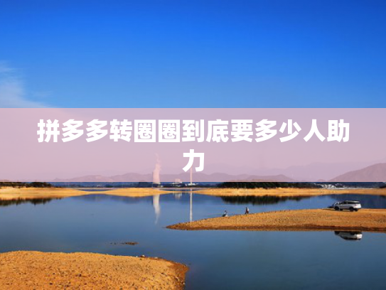 拼多多转圈圈到底要多少人助力
