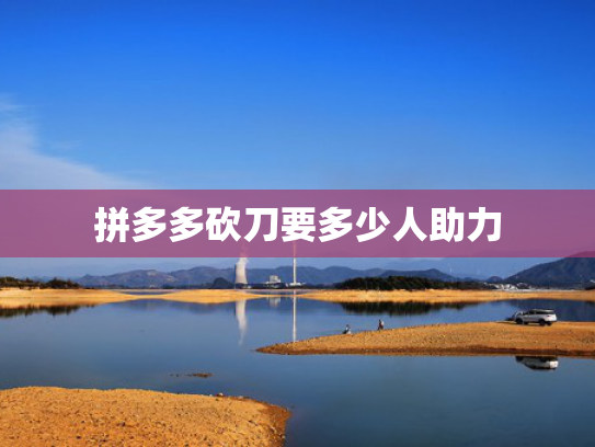 拼多多砍刀要多少人助力