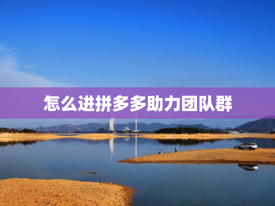 怎么进拼多多助力团队群