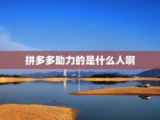 拼多多助力的是什么人啊