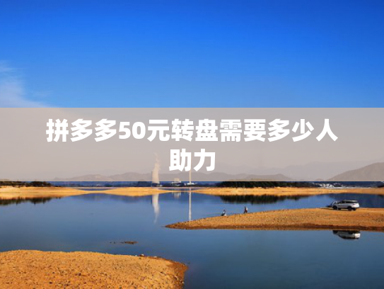 拼多多50元转盘需要多少人助力